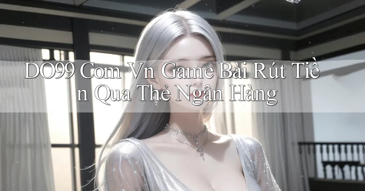 do99 com vn game bài rút tiền qua thẻ ngân hàng