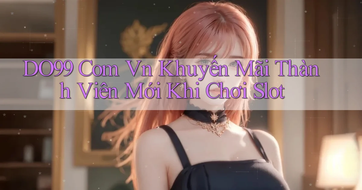 do99 com vn khuyến mãi thành viên mới khi chơi slot
