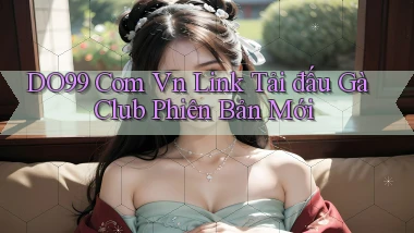 do99 com vn link tải đấu gà club phiên bản mới