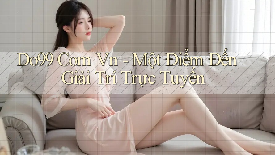 “Do99 Com Vn” – Một Điểm Đến Giải Trí Trực Tuyến “Do99 Com Vn” – Một Điểm Đến Giải Trí Trực Tuyến