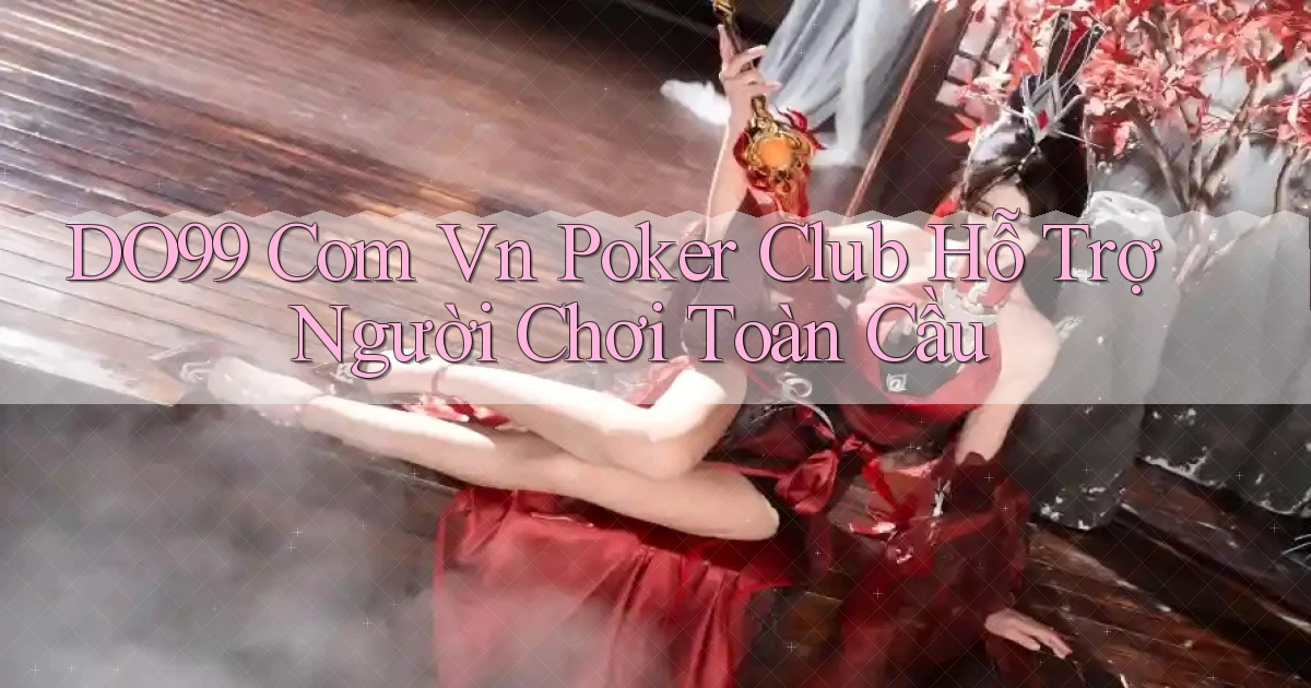do99 com vn poker club hỗ trợ người chơi toàn cầu