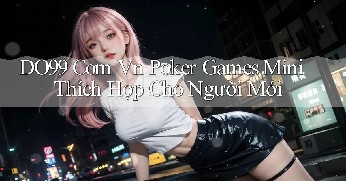 do99 com vn poker games mini thích hợp cho người mới