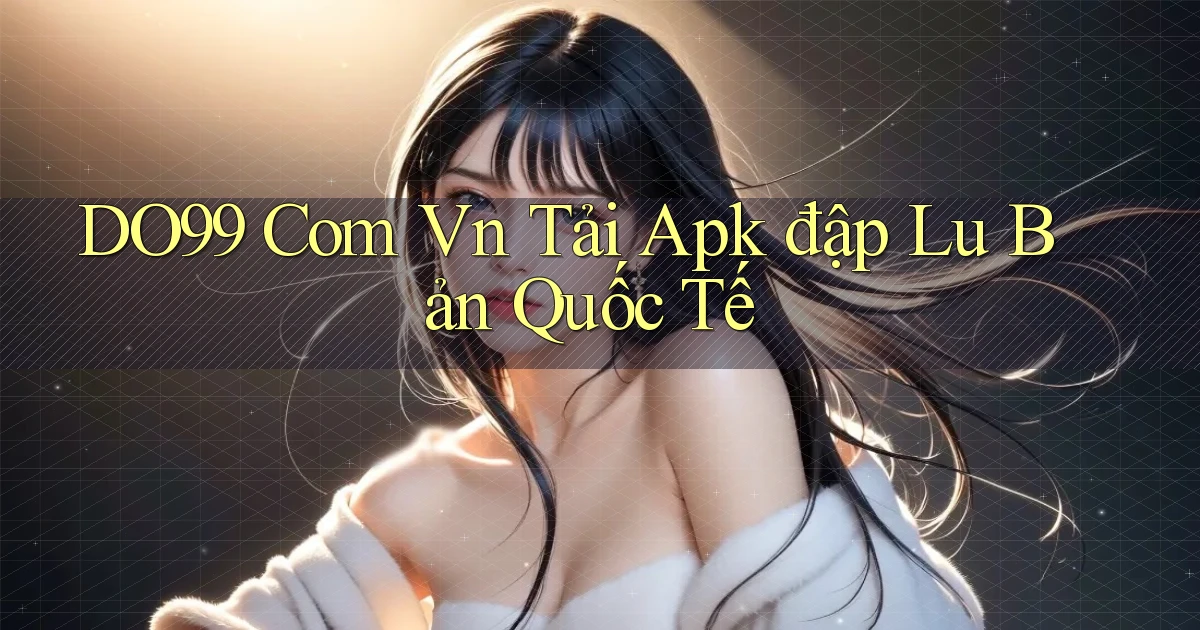 do99 com vn tải apk đập lu bản quốc tế