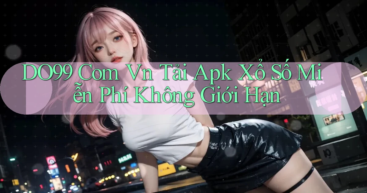 do99 com vn tải apk xổ số miễn phí không giới hạn