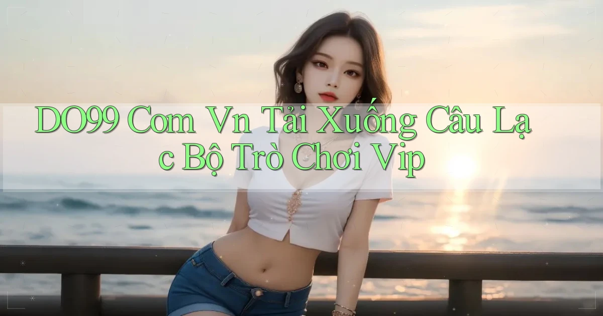 do99 com vn tải xuống câu lạc bộ trò chơi vip