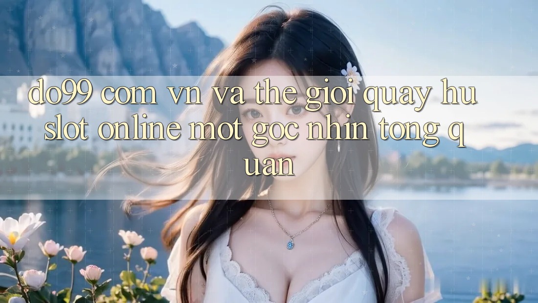 “Do99 com vn” và thế giới “quay hũ slot” online: Một góc nhìn tổng quan