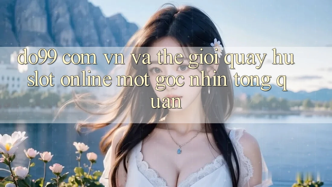 “Do99 com vn” và thế giới “quay hũ slot” online: Một góc nhìn tổng quan
