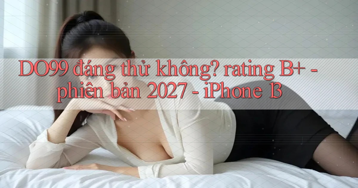 DO99 đáng thử không rating B    phiên bản 2027   iPhone 13