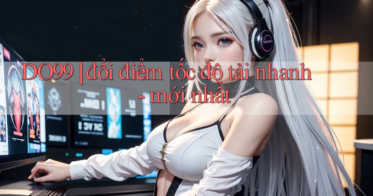 DO99 đổi điểm tốc độ tải nhanh   mới nhất