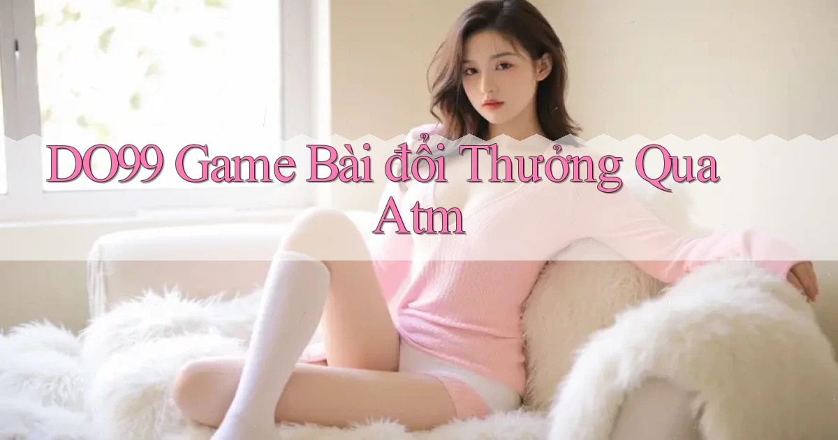 do99 game bài đổi thưởng qua atm