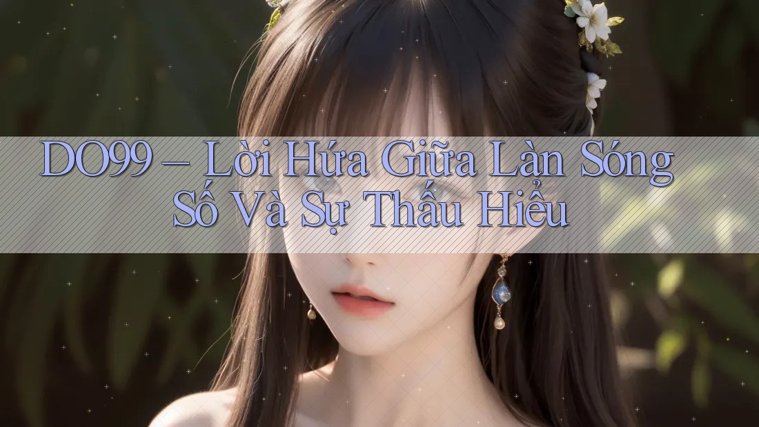 DO99 – Lời Hứa Giữa Làn Sóng Số Và Sự Thấu Hiểu DO99 – Lời Hứa Giữa Làn Sóng Số Và Sự Thấu Hiểu