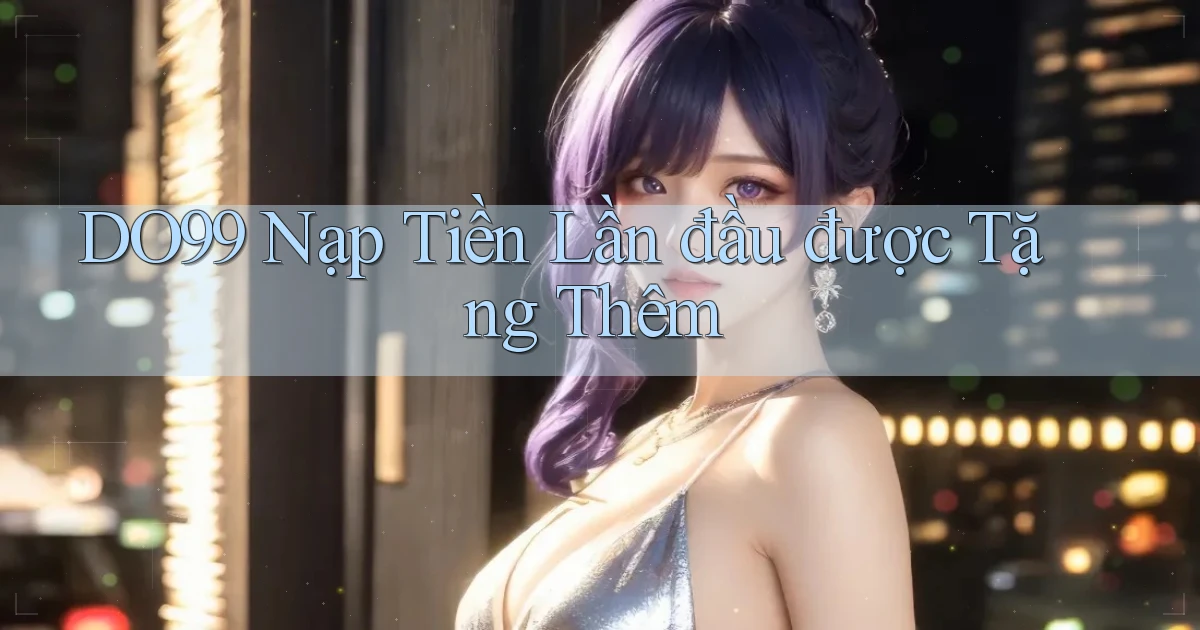 DO99  nạp tiền lần đầu được tặng thêm
