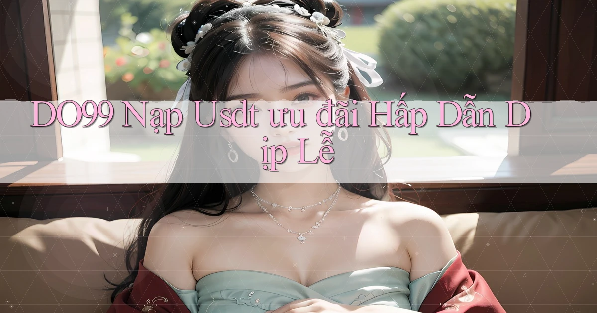 do99 nạp usdt ưu đãi hấp dẫn dịp lễ