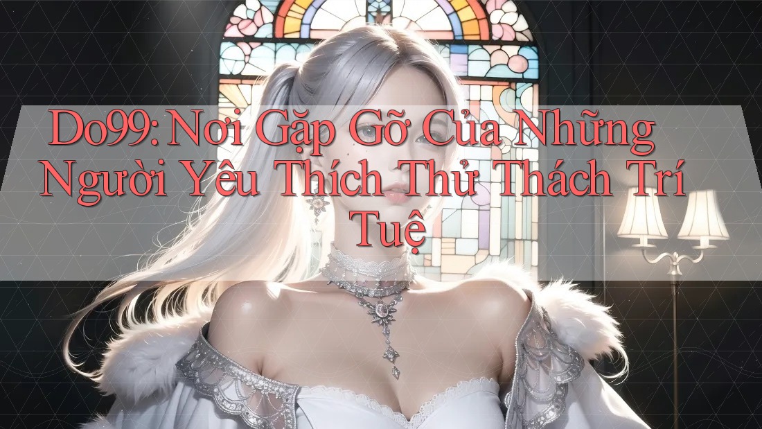 Do99: Nơi Gặp Gỡ Của Những Người Yêu Thích Thử Thách Trí Tuệ Do99: Nơi Gặp Gỡ Của Những Người Yêu Thích Thử Thách Trí Tuệ