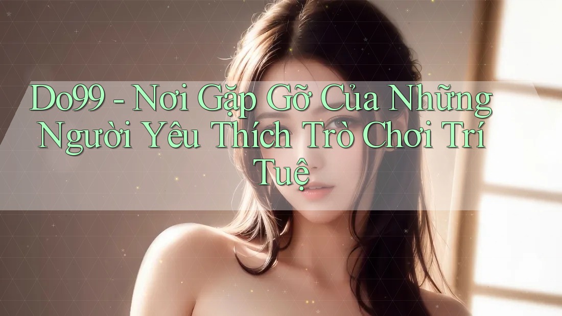 Do99 - Nơi Gặp Gỡ Của Những Người Yêu Thích Trò Chơi Trí Tuệ