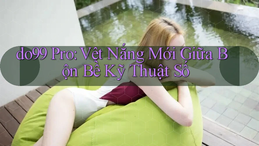 do99 Pro: Vệt Nắng Mới Giữa Bộn Bề Kỹ Thuật Số