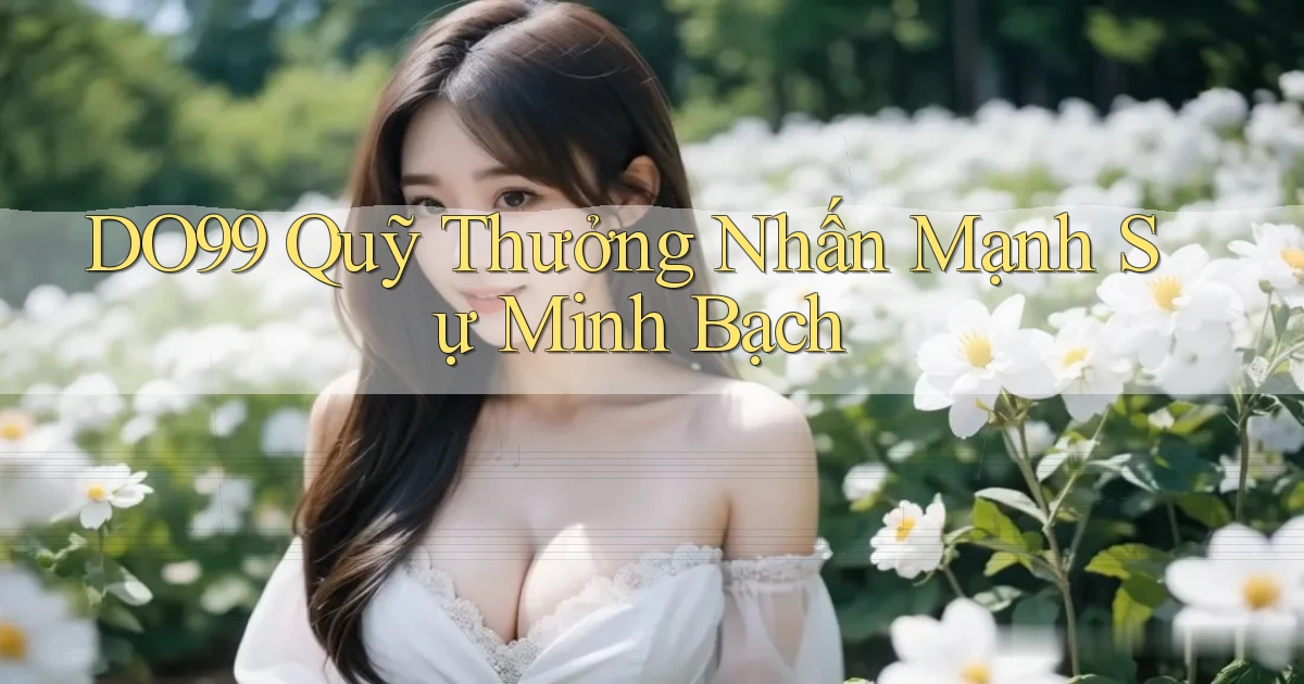 DO99  quỹ thưởng nhấn mạnh sự minh bạch
