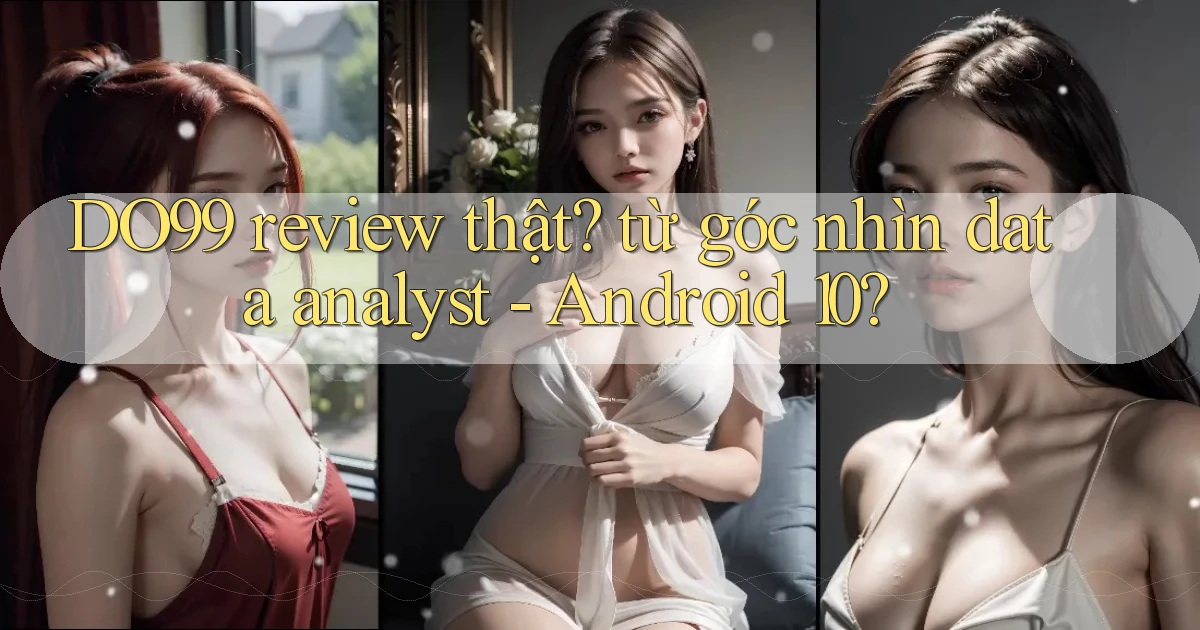 DO99 review thật từ góc nhìn data analyst   Android 10