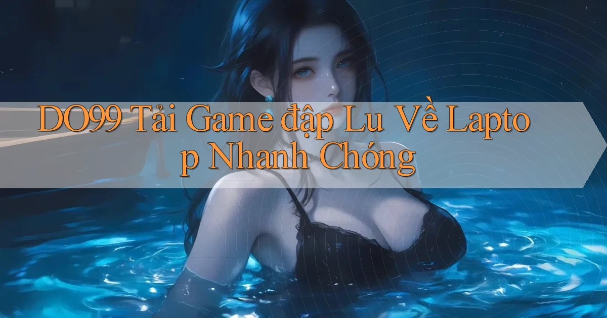 DO99  tải game đập lu về laptop nhanh chóng
