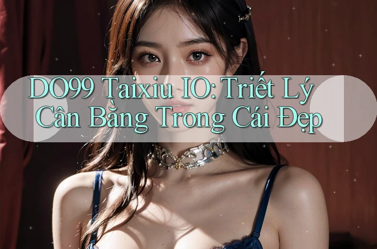 DO99 Taixiu IO: Triết Lý Cân Bằng Trong Cái Đẹp