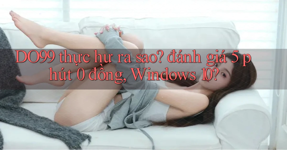 DO99 thực hư ra sao đánh giá 5 phút 0 đồng, Windows 10