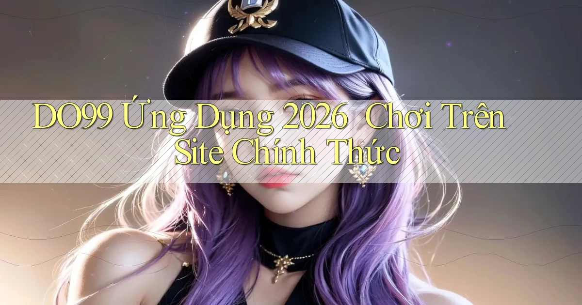 DO99   Ứng Dụng 2026 ｜ Chơi Trên Site Chính Thức