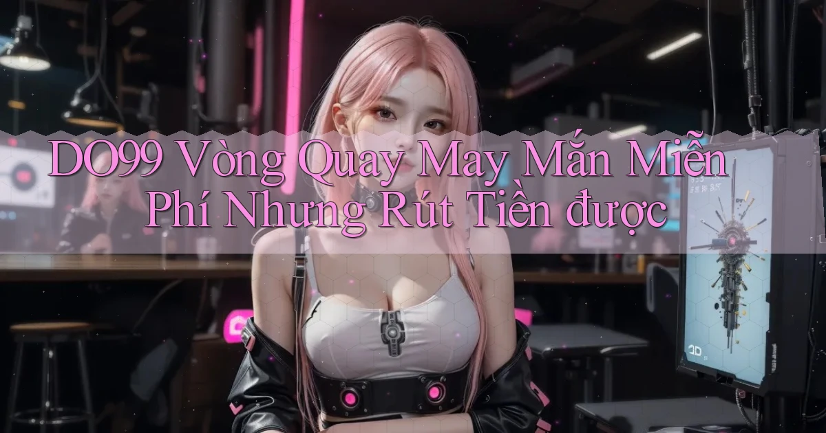 DO99  vòng quay may mắn miễn phí nhưng rút tiền được