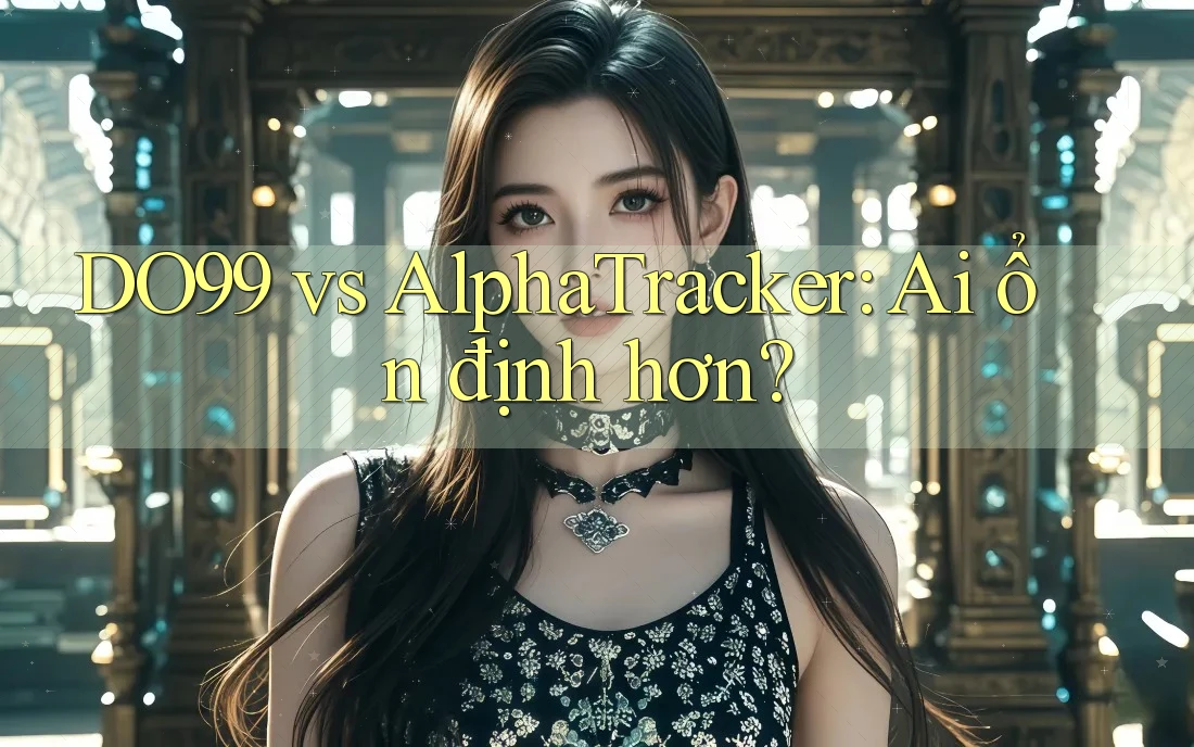 DO99 vs AlphaTracker: Ai ổn định hơn?