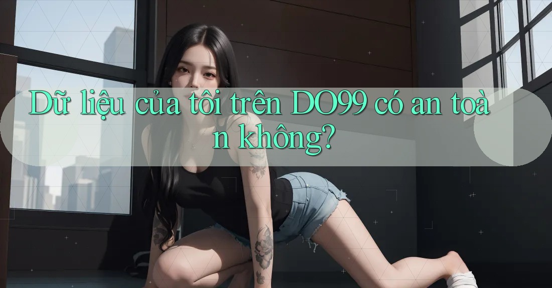 Dữ liệu của tôi trên DO99 có an toàn không?