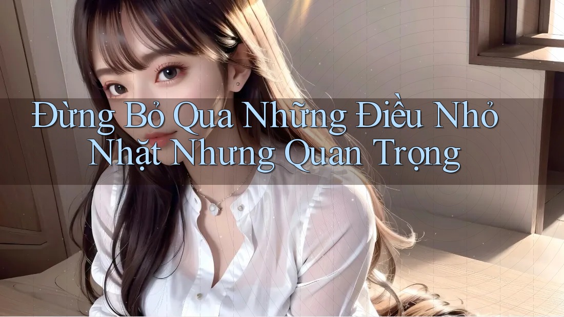 Đừng Bỏ Qua Những Điều Nhỏ Nhặt Nhưng Quan Trọng Đừng Bỏ Qua Những Điều Nhỏ Nhặt Nhưng Quan Trọng