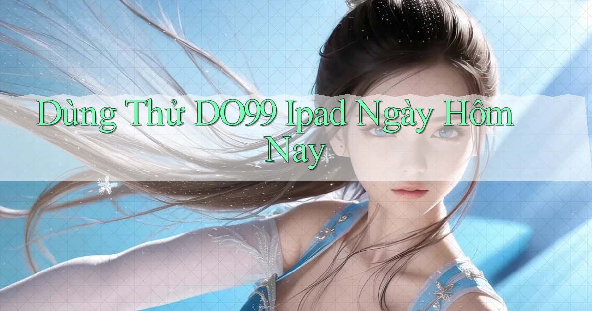 dùng thử do99 ipad ngày hôm nay