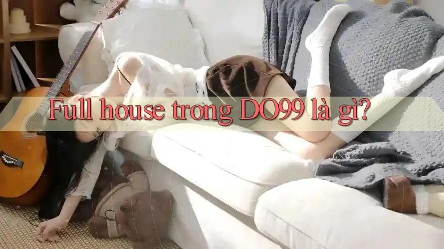 Full house trong DO99 là gì?