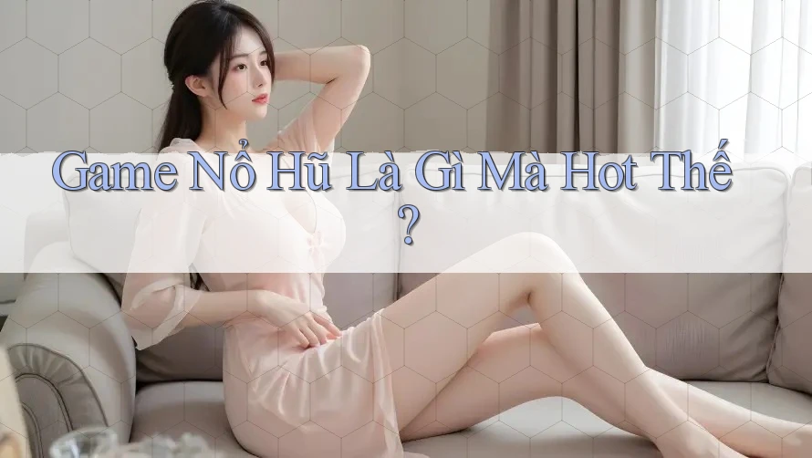 Game Nổ Hũ Là Gì Mà Hot Thế? Game Nổ Hũ Là Gì Mà Hot Thế?