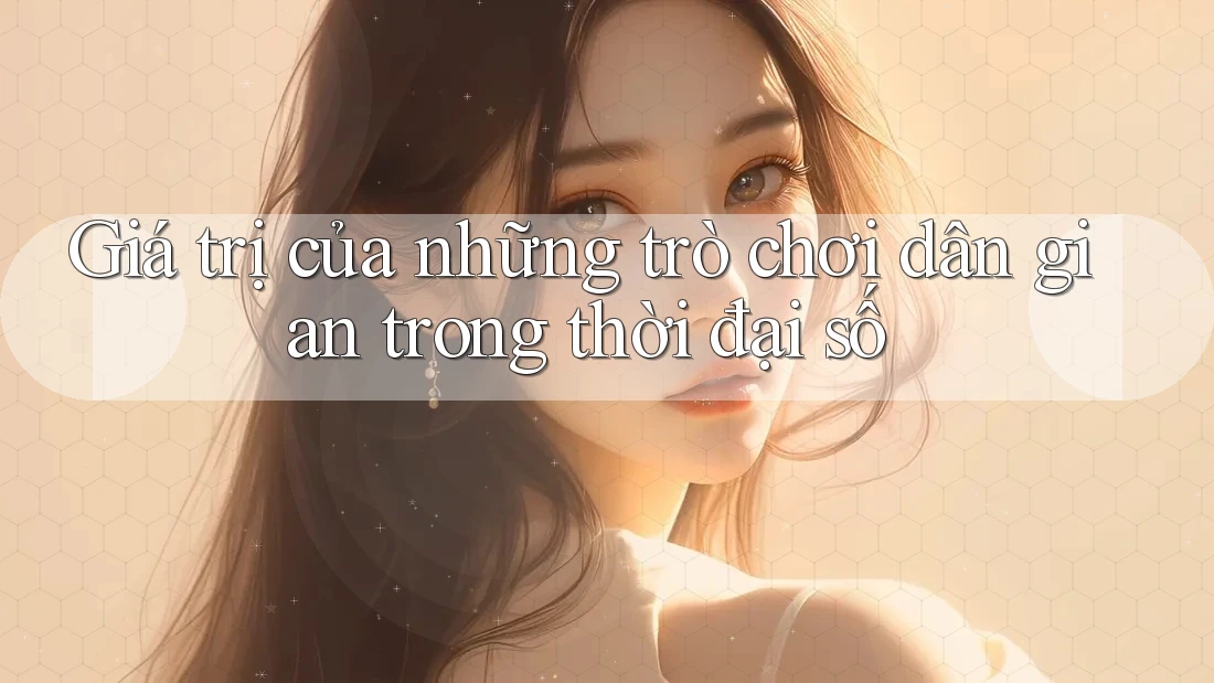 Giá trị của những trò chơi dân gian trong thời đại số