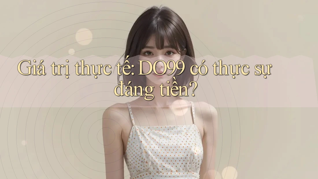 Giá trị thực tế: DO99 có thực sự đáng tiền?