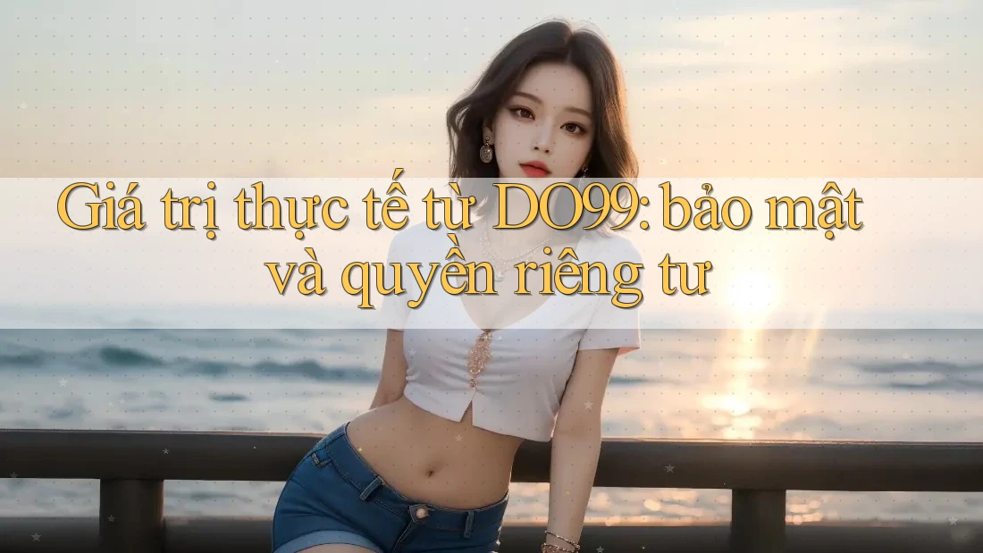 Giá trị thực tế từ DO99: bảo mật và quyền riêng tư