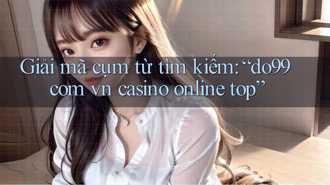 Giải mã cụm từ tìm kiếm: “do99 com vn casino online top”