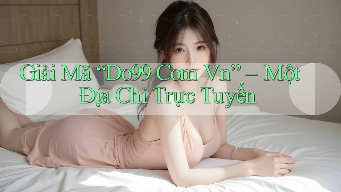 Giải Mã “Do99 Com Vn” – Một Địa Chỉ Trực Tuyến Giải Mã “Do99 Com Vn” – Một Địa Chỉ Trực Tuyến