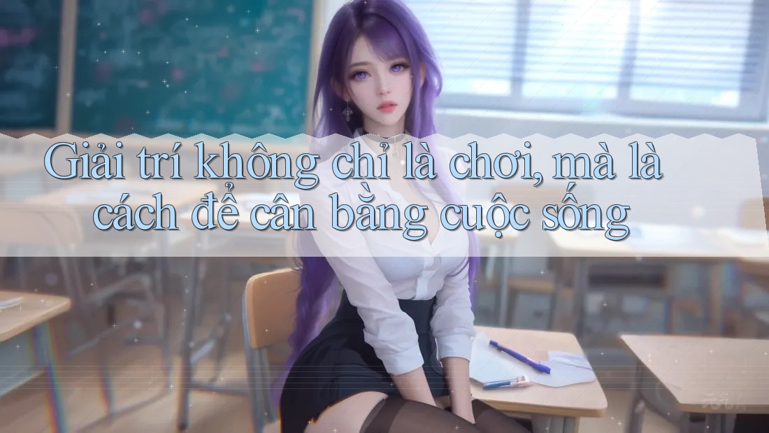Giải trí không chỉ là chơi, mà là cách để cân bằng cuộc sống Giải trí không chỉ là chơi, mà là cách để cân bằng cuộc sống