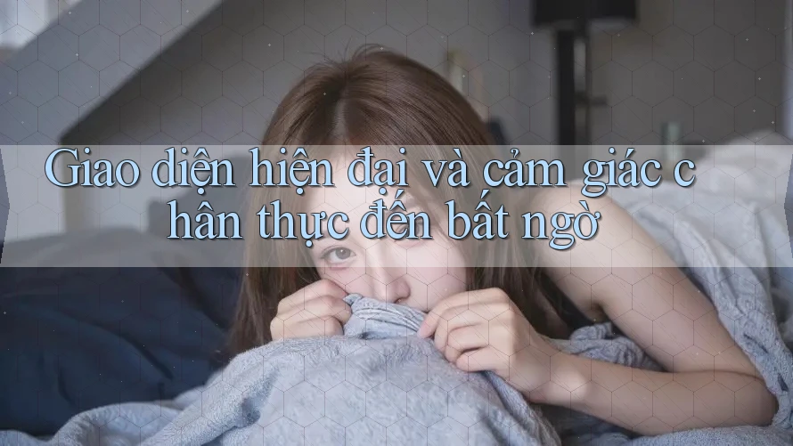 Giao diện hiện đại và cảm giác chân thực đến bất ngờ