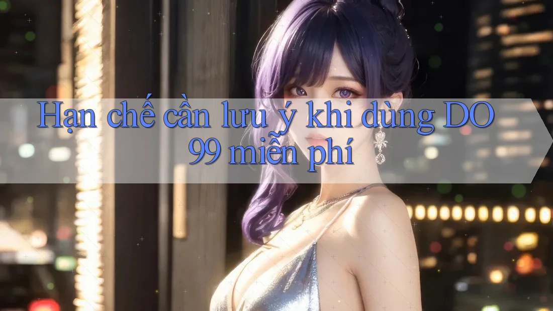 Hạn chế cần lưu ý khi dùng DO99 miễn phí