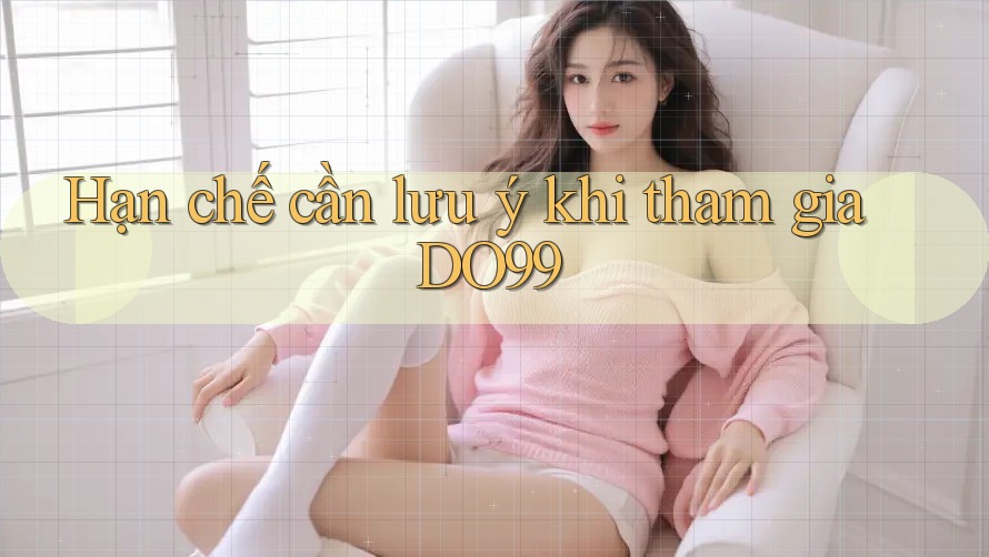 Hạn chế cần lưu ý khi tham gia DO99