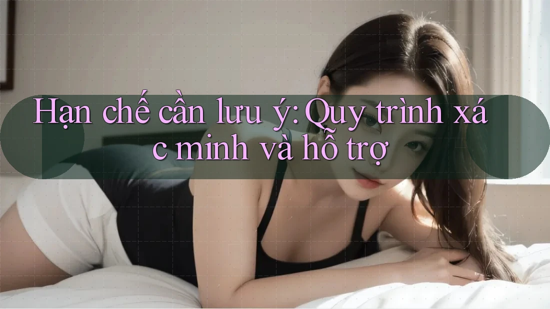 Hạn chế cần lưu ý: Quy trình xác minh và hỗ trợ