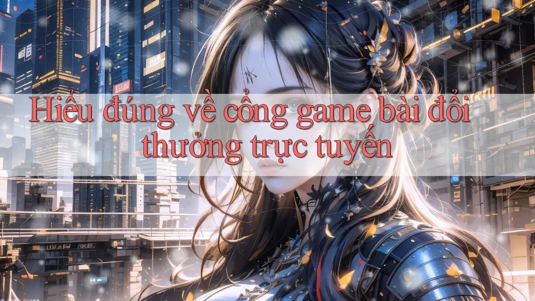Hiểu đúng về cổng game bài đổi thưởng trực tuyến