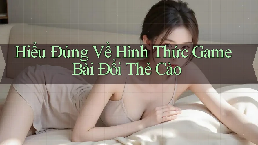 Hiểu Đúng Về Hình Thức Game Bài Đổi Thẻ Cào Hiểu Đúng Về Hình Thức Game Bài Đổi Thẻ Cào