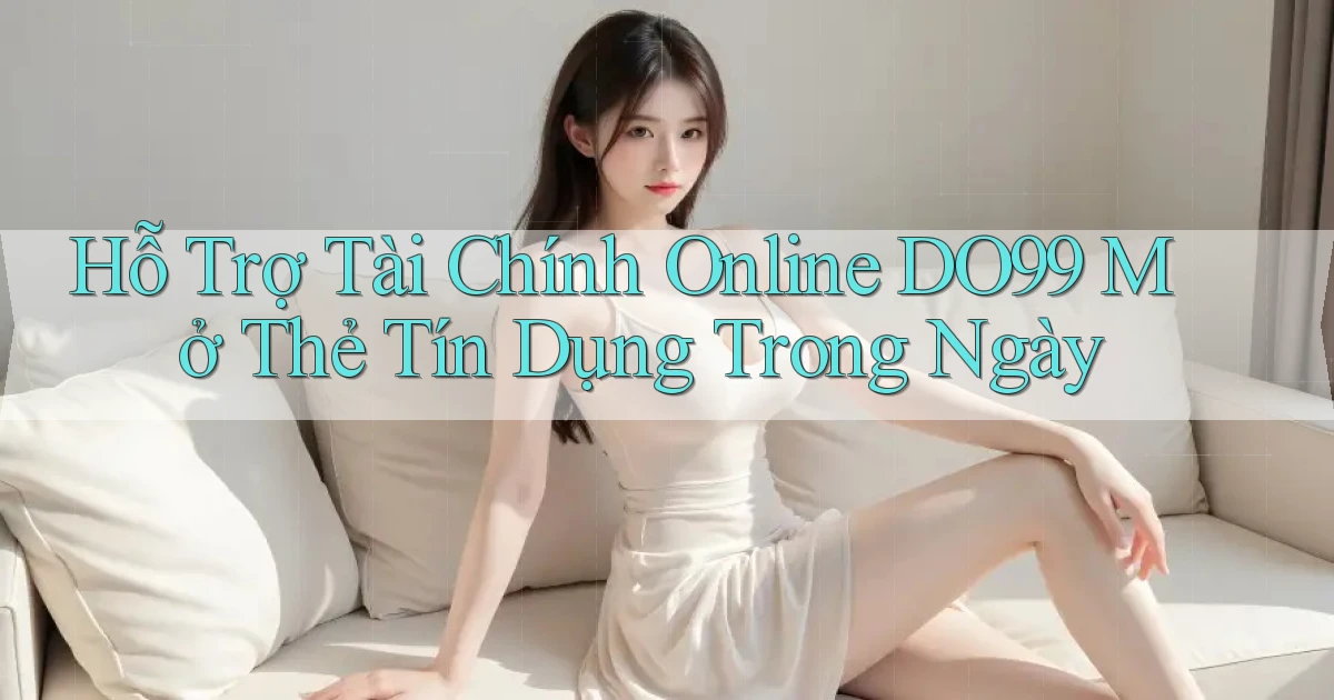 hỗ trợ tài chính online do99 mở thẻ tín dụng trong ngày