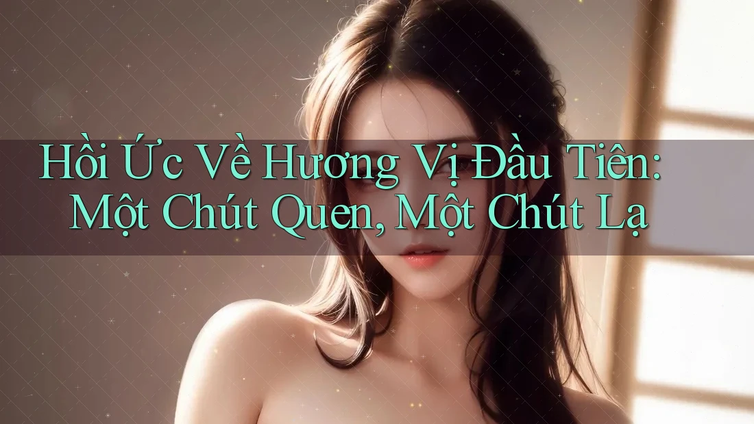 Hồi Ức Về Hương Vị Đầu Tiên: Một Chút Quen, Một Chút Lạ