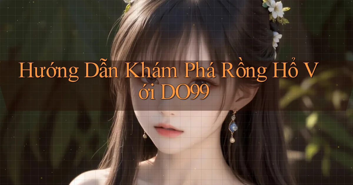 hướng dẫn khám phá rồng hổ với do99