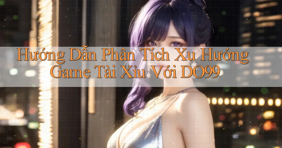 hướng dẫn phân tích xu hướng game tài xỉu với do99