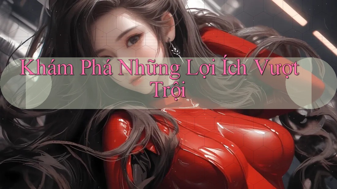 Khám Phá Những Lợi Ích Vượt Trội Khám Phá Những Lợi Ích Vượt Trội